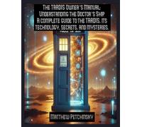 The Tardis Owner's Manual: Understanding The Doctor's Ship A Complete Guide To The Tardis, Its Technology, Secrets, And Mysteries.