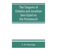 The Targums Of Onkelos And Jonathan Ben Uzziel On The Pentateuch
