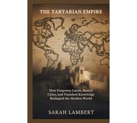 THE TARTARIAN EMPIRE: How Forgotten Lands, Buried Cities, and Vanished Knowledge Reshaped the Modern World