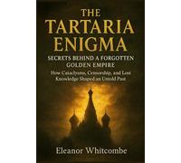 The Tartarian Enigma: Secrets Behind a Forgotten Golden Empire: How Cataclysms, Censorship, and Knowledge Shaped an Untold Past