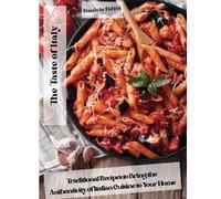 The Taste of Italy: Traditional Recipes to Bring the Authenticity of Italian Cuisine to Your Home