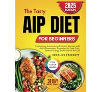 The Tasty AIP Diet for Beginners: Comforting Autoimmune Protocol Recipes with Anti-Inflammatory Properties to Ease Pain, Restore Energy and Nourish the Gut