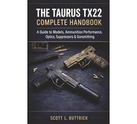 THE TAURUS TX22 COMPLETE HANDBOOK: A Guide to All Models, Ammunition Performance, Optics, Suppressors, and Gunsmithing