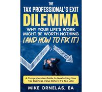 THE TAX PROFESSIONAL'S EXIT DILEMMA WHY YOUR LIFE'S WORK MIGHT BE WORTH NOTHING (AND HOW TO FIX IT): A Comprehensive Guide to Maximizing Your Tax Business Value Before It's Too Late