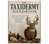 The Taxidermy Handbook: A Practical Guide to Preserving Wildlife with Essential Tools, Skin Preparation, Tanning, Mounting Techniques, Finishing Methods, and 10 Step-by-Step Taxidermy Projects