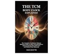 The TCM Body Clock Explained: The Complete Traditional Chinese Medicine Guide to Heal Yourself,Restore Balance,Energy Flow,Self-Care and Relieve Pain Naturally