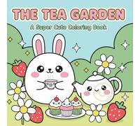 The Tea Garden Coloring Book: 50+ Super Cute & Kawaii Designs featuring Garden Picnics, Sweet Treats, Herbal Tea and Adorable Nature for Adults and Teens