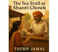 The Tea Stall at Shanti Chowk: Where Chai Tells the Stories We Forget to Hear