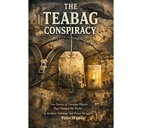 The Teabag Conspiracy: True Stories of Everyday Objects That Changed the World by Accident, Sabotage, and Power Struggles