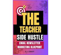 The Teacher Side Hustle Email Newsletter Marketing Blueprint: How To Monetize Your Madness, Escape the Staff Lounge, And Get Paid Like the Genius You Are