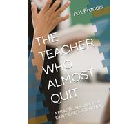 THE TEACHER WHO ALMOST QUIT: A PRACTICAL GUIDE FOR EARLY-CAREER TEACHERS.