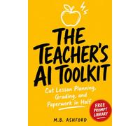 The Teacher's AI Toolkit: Ready-to-Use ChatGPT Prompts and Workflows to Cut Lesson Planning, Grading, and Paperwork in Half - Includes Free Updated Prompt Library