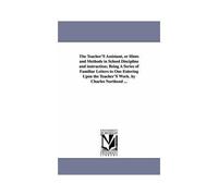 The Teacher's Assistant, Or Hints And Methods In School Discipline And Instruction; Being A Series Of Familiar Letters To One Entering Upon The Teache
