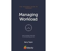 The Teacher's Guide to Managing Workload: How to protect more time for the teaching you love