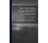 The Teacher's Hand-Book Of Algebra [Microform]: Containing Methods, Solutions, And Exercises Illustrating The Latest And Best Treatment Of The Element