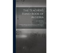 The Teachers Handbook of Algebra microform Containing Methods Solutions and Exercises Illustrating the Latest and Best Treatment of the Elements of Algebr Creative Media Partners LLCCreative Media Par