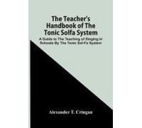 The Teacher's Handbook Of The Tonic Solfa System; A Guide To The Teaching Of Singing In Schools By The Tonic Sol-Fa System