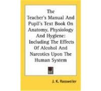 The Teacher's Manual and Pupil's Text Book on Anatomy, Physiology and Hygiene: Including the Effects of Alcohol and Narcotics Upon the Human System Rassweiler, J. K. (Auteur)