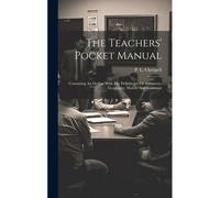 The Teachers' Pocket Manual: Containing An Outline With The Definitions, Of Arithmetic, Geography, History And Grammar