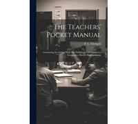 The Teachers' Pocket Manual: Containing An Outline With The Definitions, Of Arithmetic, Geography, History And Grammar