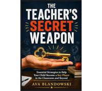 THE TEACHER'S SECRET WEAPON: Essential Strategies to Help Your Child Become a Key Player in the Classroom and Beyond