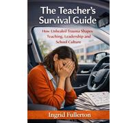 The Teacher's Survival Guide: How Unhealed Trauma Shapes Teaching, Leadership, and School Culture