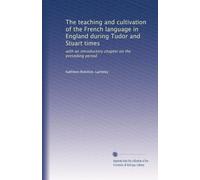 The teaching and cultivation of the French language in England during Tudor and Stuart times; with an introductory chapter on the preseding period (1920)