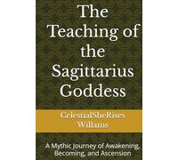 The Teaching of the Sagittarius Goddess: A Mythic Journey of Awakening, Becoming, and Ascension