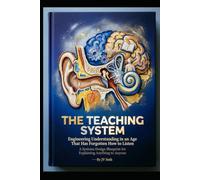 THE TEACHING SYSTEM Engineering Understanding in an Age That Has Forgotten How to Listen: A Systems Design Blueprint for Explaining Anything to Anyone