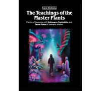 The Teachings of the Master Plants: Practice of Awareness with Entheogens, Psychedelics, and Sacred Plants of Shamanic Wisdom