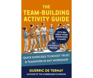 The Team-Building Activity Guide: Quick Exercises to Boost Trust & Teamwork in Any Workshop (with 50+ Great Work Energisers & Games - No Materials Needed)