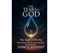 The Tears of God: The Apple of His Eye - How Precious You Are to the One Who Weeps for You