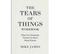 The Tears Of Things Workbook: What Our Heartache Teaches Us About Being Humans