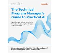 The Technical Program Manager's Guide to Practical AI Workflows and Frameworks for Smarter, Faster, Higher-Impact TPM Execution - Liana Gevorgyan - Packt Publishing - ebook (ePub) - Livre