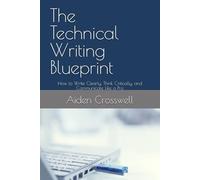 The Technical Writing Blueprint: How to Write Clearly, Think Critically, and Communicate Like a Pro