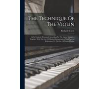The Technique Of The Violin: In Its Entirety, Presented According To The Latest System ... Together With The Art Of Musical Interpretation With Spe