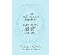 The Technological Republic: Hard Power, Soft Belief, and the Future of the West