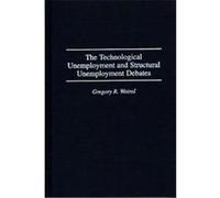 The Technological Unemployment and Structural Unemployment Debates, Contributions in Economics and Economic History Gregory R. Woirol (Auteur)