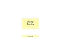 The Technology Of Bread-Making; Including The Chemistry And Analytical And Practical Testing Of Wheat Flour, And Other Materials Employed In Bread-Making And Confectionery