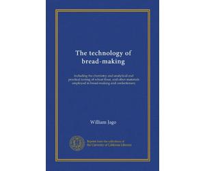 The technology of bread-making: including the chemistry and analytical and practical testing of wheat flour, and other materials employed in bread-making and confectionery