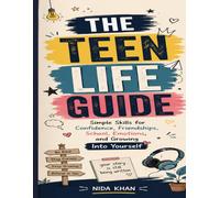 THE TEEN LIFE GUIDE: Simple Skills for Confidence, Friendships, School, Emotions, and Growing Into Yourself