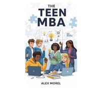 The Teen MBA: Build Confidence, Master Skills & Prepare Your Teen for a Future of Success