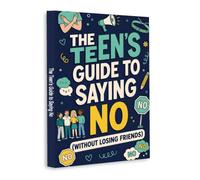 The Teen’s Guide to Saying No - How to Set Boundaries, Resist Peer Pressure and Keep Your Friends