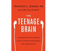 The Teenage Brain: A Neuroscientist's Survival Guide to Raising Adolescents and Young Adults