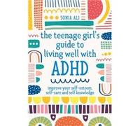 The Teenage Girls Guide to Living Well with ADHD by Sonia Ali Sonia Ali (Auteur)