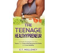 The Teenage Healthypreneur: 8 Simple Strategies On How Teens Can Learn Entrepreneurial Skills and Live Healthy