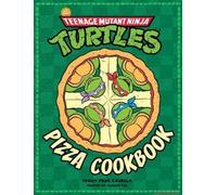 Teenage Mutant Ninja Turtles: The Official Pizza Cookbook