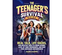 The Teenager's Survival Guide: Real Talk, Life Hacks, and Creative Tools to Crush School, Level Up Your Friendships, and Own Your Awkward Awesomeness