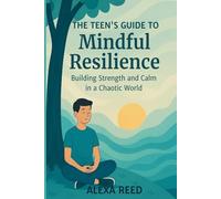 The Teens Guide to Mindful Resilience: Building Strength and Calm in a Chaotic World; including Emotional Intelligence, Stress Management, Authentic Relationships