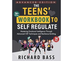The Teens' Workbook to Self Regulate Advanced Edition: Mastering Emotional Intelligence Through Advanced CBT Techniques and Resilience Building